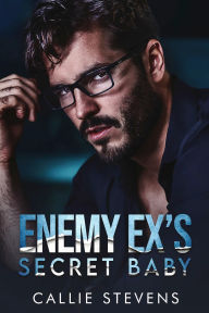 Title: Enemy Ex's Secret Baby: A Best Friend's Brother Romance, Author: Callie Stevens