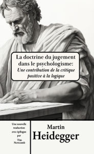 Title: La doctrine du jugement dans le psychologisme : Une contribution critique et positive à la logique, Author: Martin Heidegger