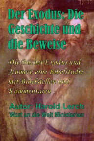 Title: Der Exodus: Die Geschichte und die Beweise: Die Bücher Exodus und Numeri; eine Bibelstudie mit Bibelstellen und Kommentaren, Author: Harold Lerch