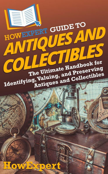 HowExpert Guide to Antiques and Collectibles: The Ultimate Handbook for Identifying, Valuing, and Preserving Antiques and Collectibles