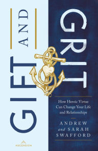 Title: Gift and Grit: How Heroic Virtue Can Change Your Life and Relationships, Author: Andrew Swafford