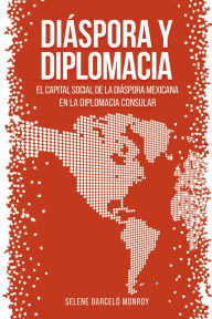 Title: Diáspora y diplomacia: El capital social de la diáspora mexicana en la diplomacia consular, Author: Selene Barceló Monroy