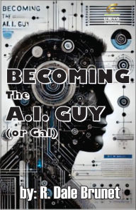 Title: Becoming the A.I. Guy (or Gal), Author: R. Dale Brunet