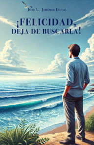 Title: ¡Felicidad, deja de buscarla!, Author: José L. Jiménez López