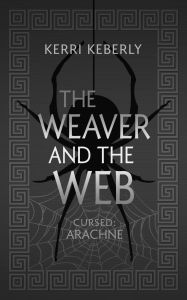 Title: The Weaver and the Web: An Arachne Retelling, Author: Kerri Keberly