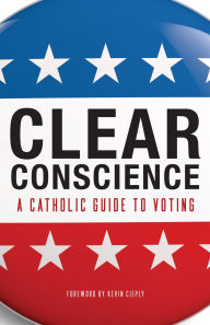 Title: Clear Conscience: A Catholic Guide to Voting, Author: Kevin Cieply