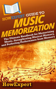 Title: HowExpert Guide to Music Memorization: The Ultimate Handbook for Memorizing Music, Strengthening Musical Memory, and Perfecting Performance from Memory, Author: HowExpert