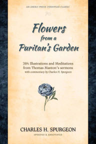 Title: Flowers from a Puritan's Garden: 384 Illustrations and Meditations from Thomas Manton's sermons, with commentary by Charles H. Spurgeon, Author: Charles H. Spurgeon