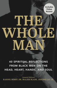 Title: The Whole Man: 40 Spiritual Reflections from Black Men on the Head, Heart, Hands, and Soul, Author: Rasool Berry