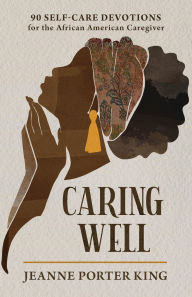 Title: Caring Well: 90 Self-Care Devotions for the African American Caregiver, Author: Jeanne Porter King