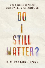 Title: Do I Still Matter?: The Secrets of Aging with Faith and Purpose, Author: Kim Taylor Henry