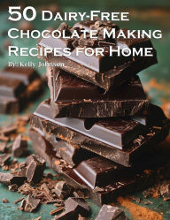 Title: 50 Dairy-Free Chocolate Making Recipes for Home, Author: Kelly Johnson