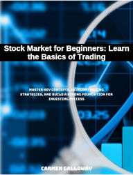 Title: Stock Market for Beginners: Learn the Basics of Trading: Master Key Concepts, Develop Trading Strategies, and Build a Strong Foundation for Investing Success, Author: Carmen Galloway