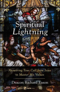 Title: Spiritual Lightning: Answering Your Call from Jesus to Master His Values, Author: Deacon Richard Eason