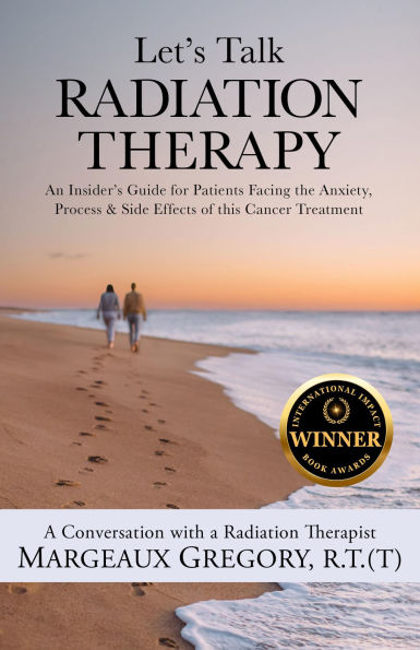 Let's Talk Radiation Therapy: An Insider's Guide for Patients Facing the Anxiety, Process, & Side Effects of this Cancer Treatment