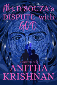 Title: Mrs. D'Souza's Dispute With God: A Short Story, Author: Anitha Krishnan