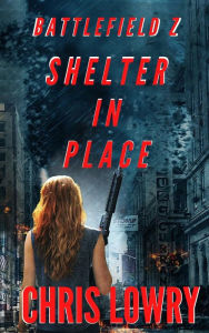 Title: Shelter in Place - a post apocalyptic zombie adventure, Author: Chris Lowry