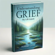 Title: Understanding Grief: My life Lesson, Author: Howard Lenzie