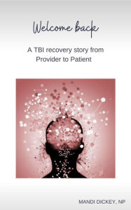 Title: Welcome back: A TBI recovery story from Provider to Patient, Author: Mandi Dickey