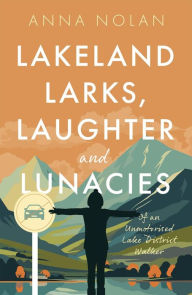 Title: Lakeland Larks, Laughter and Lunacies: Of an Unmotorised Lake District Walker, Author: Anna Nolan