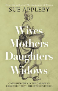 Title: Wives - Mothers - Daughters - Widows: Cornish Women in the Caribbean from the 17th to the 19th Centuries, Author: Sue Appleby