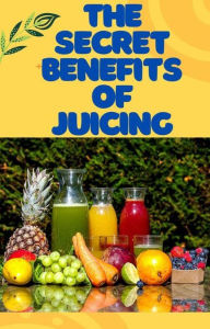 Title: The Secret Benefits of Juicing, Author: Fabiana Africain