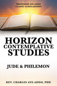 Title: PROFESSOR AYE-ADDO CLASSIC SCHOLARSHIPS HORIZON CONTEMPLATIVE STUDIES: JUDE & PHILEMON, Author: REV. CHARLES AYE-ADDO PhD