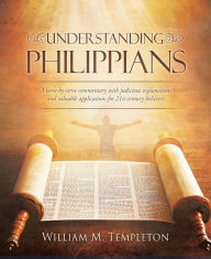 Title: Understanding Philippians: A verse-by-verse commentary with judicious explanations and valuable applications for 21st century believers, Author: William M. Templeton