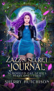 Title: Zazz's Secret Journal: Schooled Fae Series, Years One-Four, Author: Sherry Hutchison