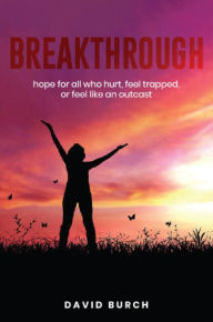 Title: Breakthrough: Being Set Free From The Bondage of Hurts, Self Jails, and All Things Than Hinder True Freedom, Author: David Burch