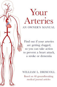 Title: Your Arteries-An Owner's Manual: Find out if your arteries are getting clogged, so you can take action to prevent a heart attack, a stroke or dementia, Author: William Driscoll