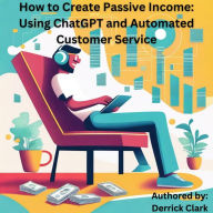 Title: How to Create Passive Income: Using ChatGPT and Automated Customer Service, Author: Derrick Clark