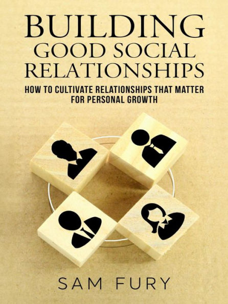 Building Good Social Relationships: How to Cultivate Relationships that Matter for Personal Growth