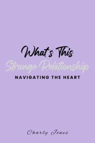 Title: What's This Strange Relationship Navigating The Heart, Author: Carly Jones