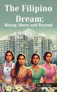 Title: THE FILIPINO DREAM: RISING ABOVE AND BEYOND, Author: Dr. Al Zike