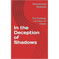 Title: In the Deception of Shadows: The Shadowy Corridors Of Power, Author: Muhammad Mubarak