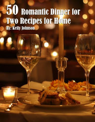 Title: 50 Romantic Dinner for Two Recipes for Home, Author: Kelly Johnson