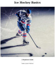 Title: Ice Hockey Basics: A Beginners Guide, Author: Justin Mattock