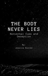 Title: The Body Never Lies:: Nonverbal Cues and Deception, Author: Jessica Butler