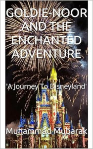 Title: GOLDIE-NOOR AND THE ENCHANTED ADVENTURE: 'A Journey To Disneyland', Author: Muhammad Mubarak