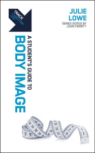 Title: Track: Body Image: A Student's Guide to Body Image, Author: Julie Lowe