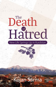 Title: The Death of Hatred: New Life Springs Up in Kurdistan, Author: Kojan Sarma