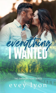 Title: Everything I Wanted: A Small Town Enemies to Lovers Romance, Author: Evey Lyon