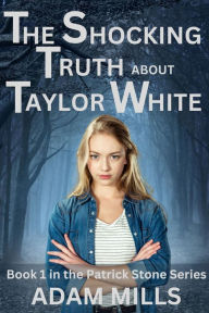Title: The Shocking Truth about Taylor White: Book 1 in the Patrick Stone Series, Author: Adam Mills