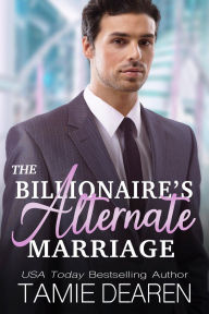 Title: The Billionaire's Alternate Marriage, Author: Tamie Dearen