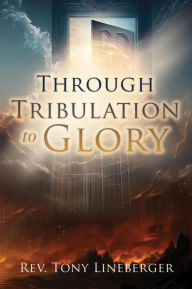 Title: Through Tribulation to Glory, Author: Rev. Tony Lineberger