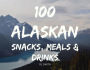 100 Alaskan Meals, Snacks, & Drinks