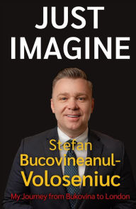 Title: Stefan Bucovineanul-Voloseniuc Just Imagine: My Journey from Bukovina to London, Author: Stefan Bucovineanul-Voloseniuc