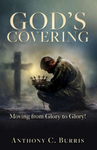 Title: God's Covering: Moving from Glory to Glory!, Author: Anthony C. Burris