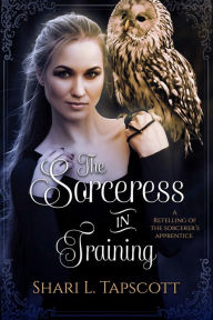 Title: The Sorceress in Training: A Retelling of the Sorcerer's Apprentice, Author: Shari L. Tapscott